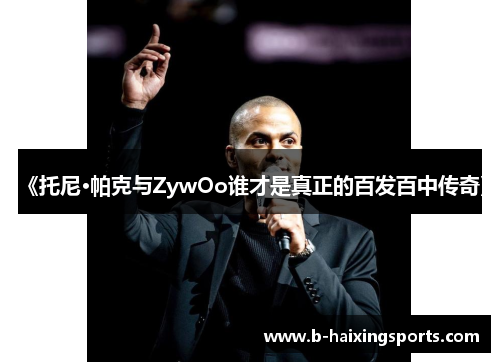 《托尼·帕克与ZywOo谁才是真正的百发百中传奇》