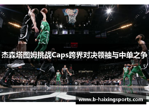 杰森塔图姆挑战Caps跨界对决领袖与中单之争
